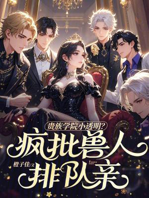 贵族学院小透明?疯批兽人排队亲免费观看